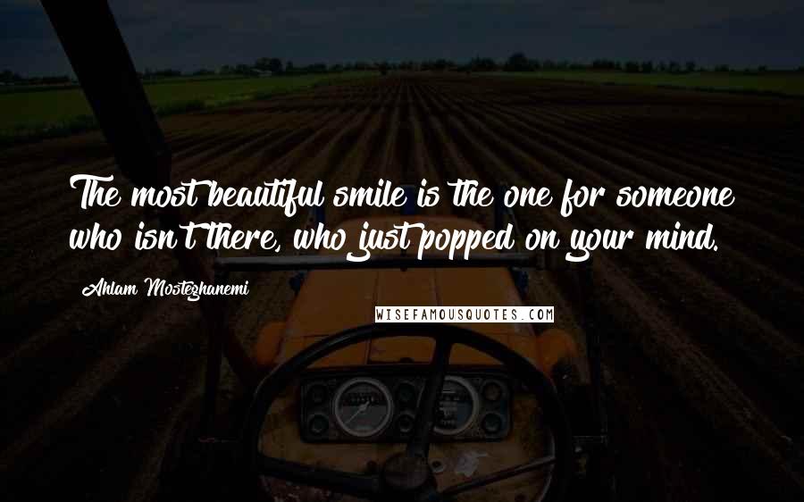 Ahlam Mosteghanemi quotes: The most beautiful smile is the one for someone who isn't there, who just popped on your mind.