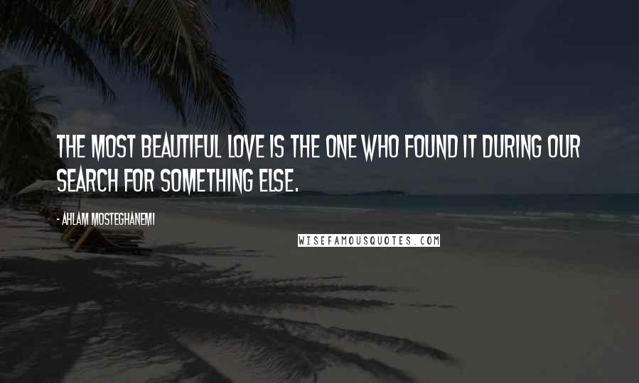 Ahlam Mosteghanemi quotes: The most beautiful love is the one who found it during our search for something else.