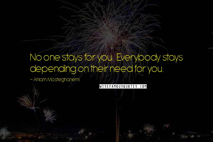 Ahlam Mosteghanemi quotes: No one stays for you. Everybody stays depending on their need for you.