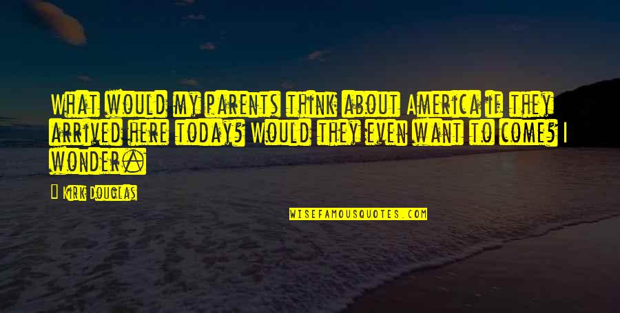 Ahlam Quotes By Kirk Douglas: What would my parents think about America if