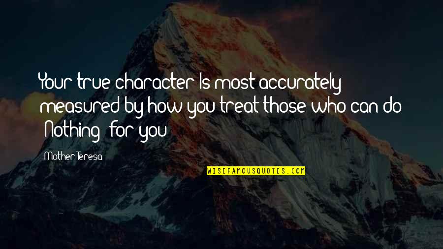 Ahlander Injury Quotes By Mother Teresa: Your true character Is most accurately measured by Ahlander Injury Quotes By Mother Teresa: Your true character Is most accurately measured by