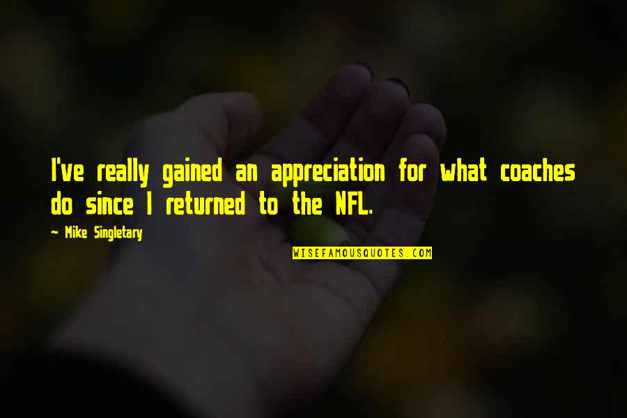 Ahlawat And Associates Quotes By Mike Singletary: I've really gained an appreciation for what coaches Ahlawat And Associates Quotes By Mike Singletary: I've really gained an appreciation for what coaches