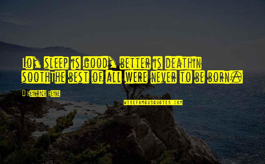Ahlers And Cooney Quotes By Heinrich Heine: Lo, sleep is good, better is deathin soothThe