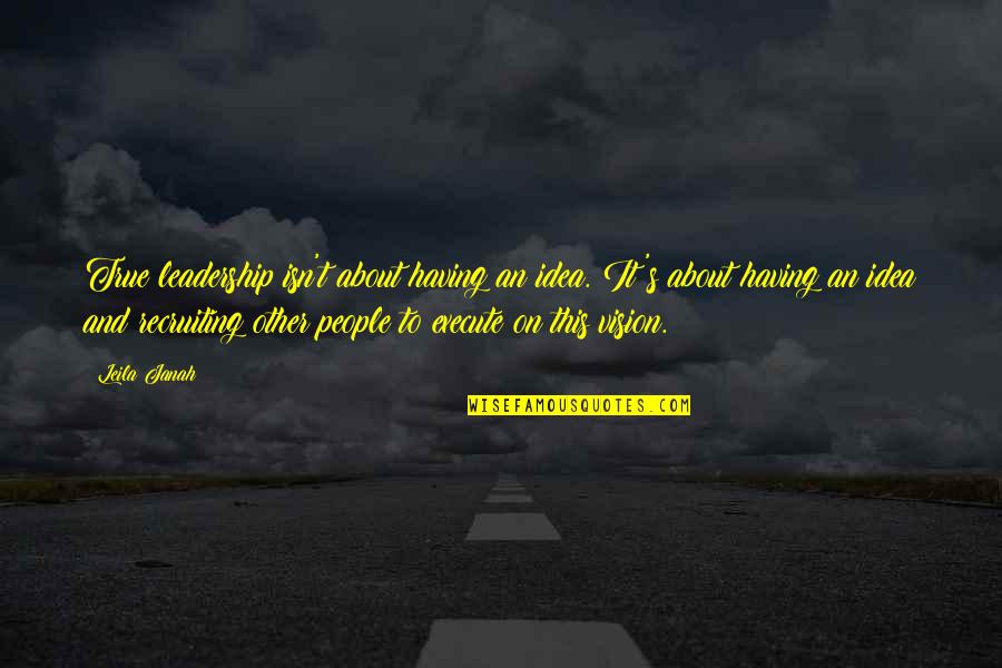 Ahlmann Hengste Quotes By Leila Janah: True leadership isn't about having an idea. It's