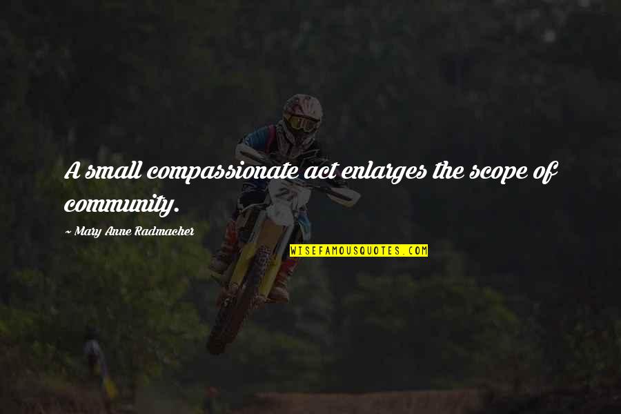 Ahlmann Nederland Quotes By Mary Anne Radmacher: A small compassionate act enlarges the scope of Ahlmann Nederland Quotes By Mary Anne Radmacher: A small compassionate act enlarges the scope of