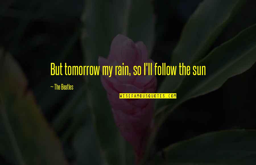 Ahlmann Wheel Quotes By The Beatles: But tomorrow my rain, so I'll follow the