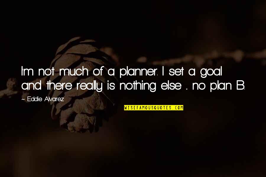 Ahlus Sunnah Quotes By Eddie Alvarez: I'm not much of a planner. I set