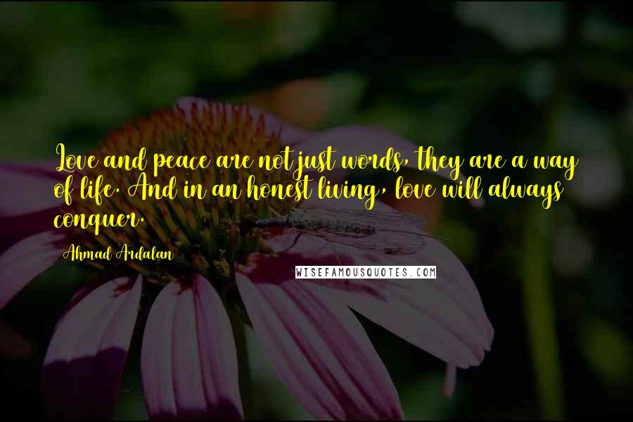 Ahmad Ardalan quotes: Love and peace are not just words, they are a way of life. And in an honest living, love will always conquer.