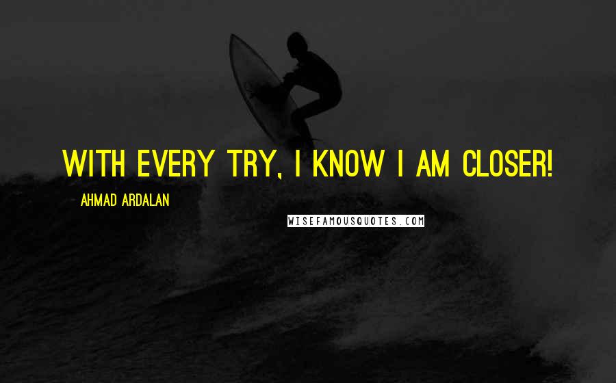 Ahmad Ardalan quotes: With every try, I Know I am closer!