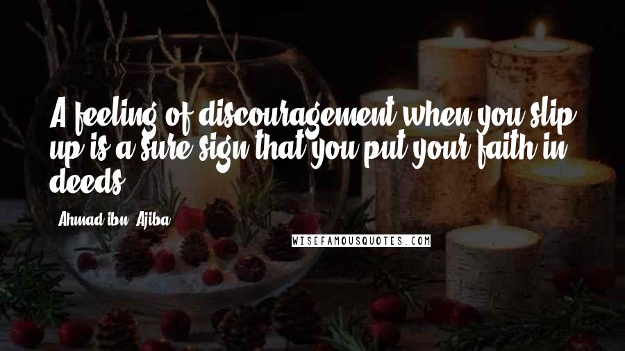 Ahmad Ibn ?Ajiba quotes: A feeling of discouragement when you slip up is a sure sign that you put your faith in deeds