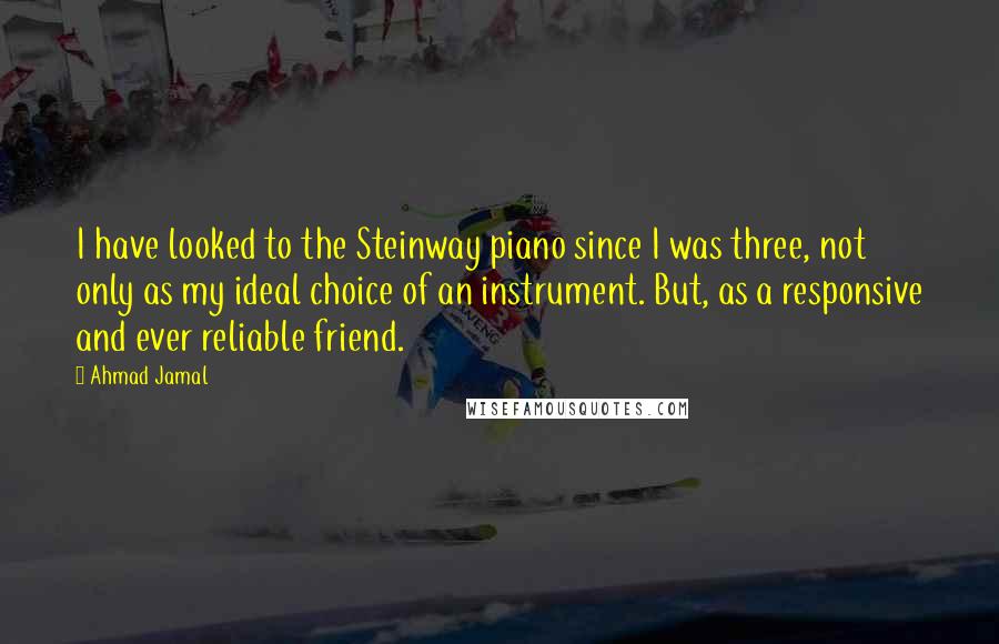 Ahmad Jamal quotes: I have looked to the Steinway piano since I was three, not only as my ideal choice of an instrument. But, as a responsive and ever reliable friend.