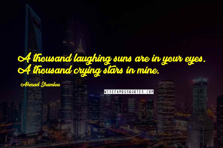 Ahmad Shamlou quotes: A thousand laughing suns are in your eyes. A thousand crying stars in mine.