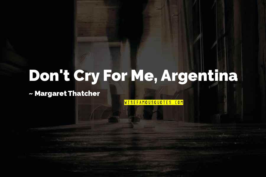 Ahmadieh School Quotes By Margaret Thatcher: Don't Cry For Me, Argentina