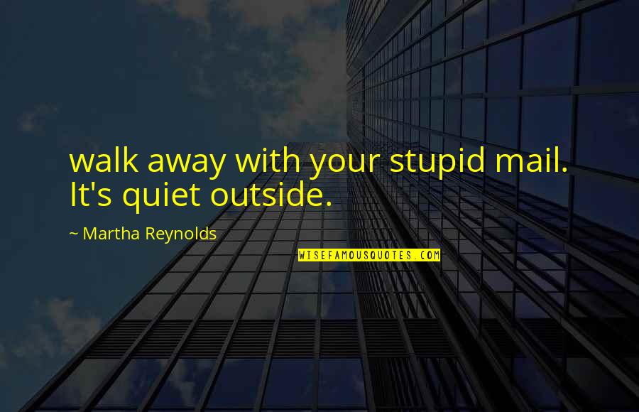 Ahmadinejad Columbia Quotes By Martha Reynolds: walk away with your stupid mail. It's quiet
