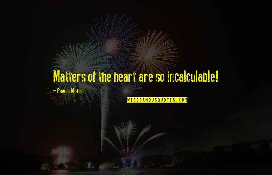 Ahmadinejad Columbia Quotes By Pawan Mishra: Matters of the heart are so incalculable! Ahmadinejad Columbia Quotes By Pawan Mishra: Matters of the heart are so incalculable!