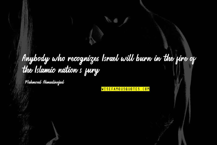 Ahmadinejad Mahmoud Quotes By Mahmoud Ahmadinejad: Anybody who recognizes Israel will burn in the Ahmadinejad Mahmoud Quotes By Mahmoud Ahmadinejad: Anybody who recognizes Israel will burn in the