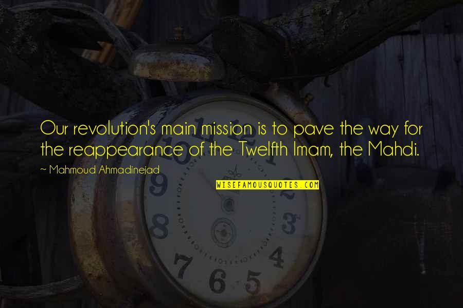 Ahmadinejad Mahmoud Quotes By Mahmoud Ahmadinejad: Our revolution's main mission is to pave the Ahmadinejad Mahmoud Quotes By Mahmoud Ahmadinejad: Our revolution's main mission is to pave the