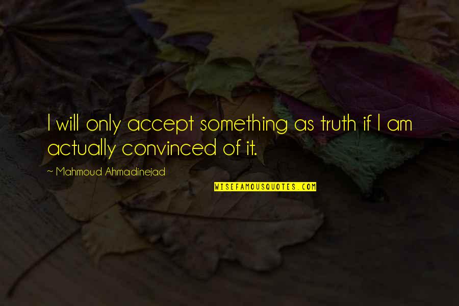 Ahmadinejad Mahmoud Quotes By Mahmoud Ahmadinejad: I will only accept something as truth if Ahmadinejad Mahmoud Quotes By Mahmoud Ahmadinejad: I will only accept something as truth if