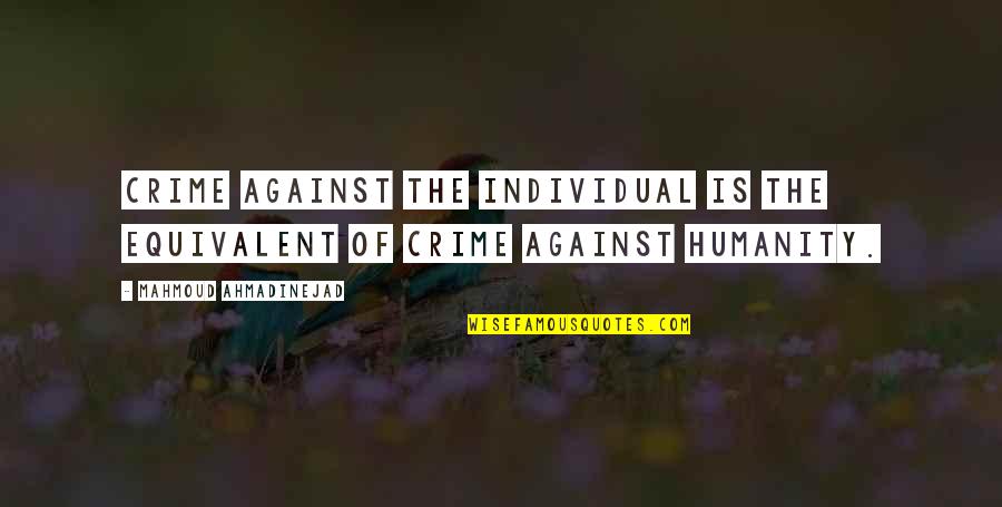 Ahmadinejad Mahmoud Quotes By Mahmoud Ahmadinejad: Crime against the individual is the equivalent of Ahmadinejad Mahmoud Quotes By Mahmoud Ahmadinejad: Crime against the individual is the equivalent of
