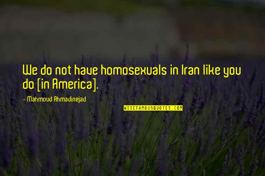Ahmadinejad Quotes By Mahmoud Ahmadinejad: We do not have homosexuals in Iran like