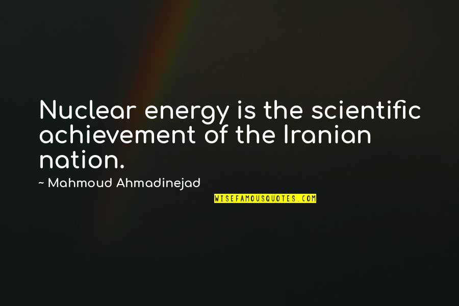 Ahmadinejad Quotes By Mahmoud Ahmadinejad: Nuclear energy is the scientific achievement of the