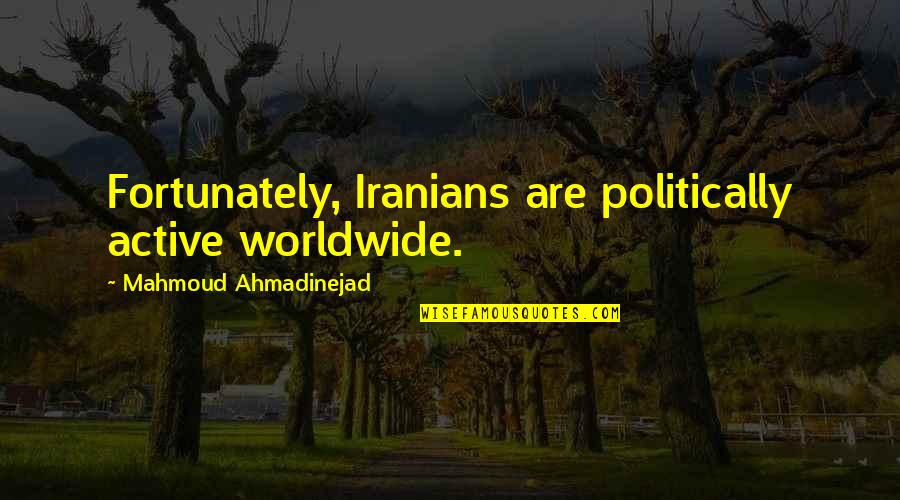 Ahmadinejad Quotes By Mahmoud Ahmadinejad: Fortunately, Iranians are politically active worldwide.