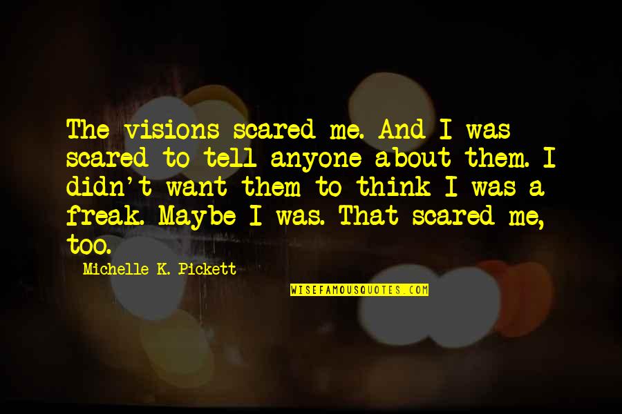 Ahmadinejads Family Quotes By Michelle K. Pickett: The visions scared me. And I was scared Ahmadinejads Family Quotes By Michelle K. Pickett: The visions scared me. And I was scared