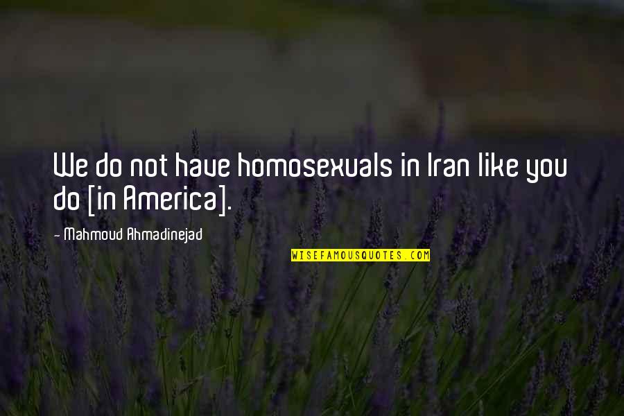 Ahmadinejad's Quotes By Mahmoud Ahmadinejad: We do not have homosexuals in Iran like