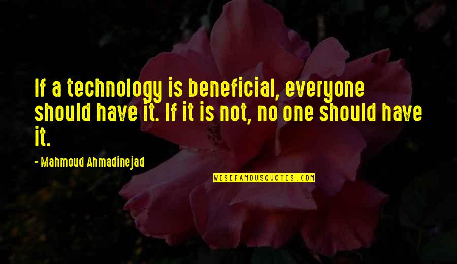 Ahmadinejad's Quotes By Mahmoud Ahmadinejad: If a technology is beneficial, everyone should have