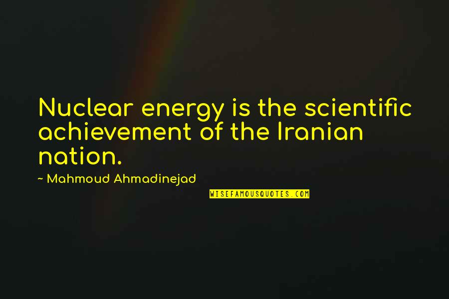 Ahmadinejad's Quotes By Mahmoud Ahmadinejad: Nuclear energy is the scientific achievement of the