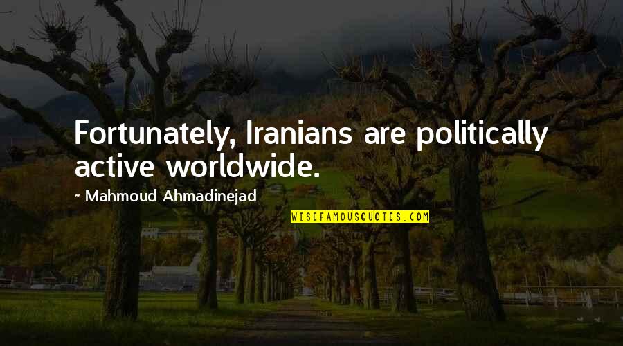 Ahmadinejad's Quotes By Mahmoud Ahmadinejad: Fortunately, Iranians are politically active worldwide.