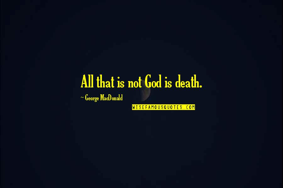 Ahmadis Quotes By George MacDonald: All that is not God is death.