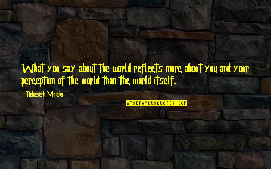 Ahmadreza Hakimi Quotes By Debasish Mridha: What you say about the world reflects more Ahmadreza Hakimi Quotes By Debasish Mridha: What you say about the world reflects more