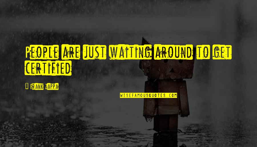Ahmadu Bello Sardauna Quotes By Frank Zappa: People are just waiting around to get certified Ahmadu Bello Sardauna Quotes By Frank Zappa: People are just waiting around to get certified