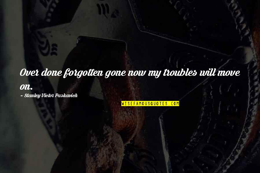 Ahmadyani Quotes By Stanley Victor Paskavich: Over done forgotten gone now my troubles will Ahmadyani Quotes By Stanley Victor Paskavich: Over done forgotten gone now my troubles will
