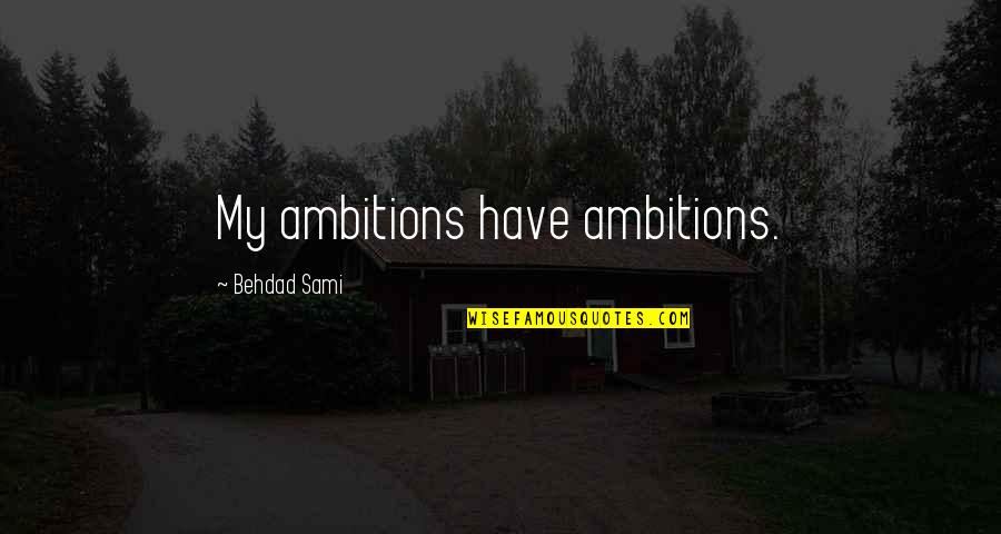 Ahmadyar Quotes By Behdad Sami: My ambitions have ambitions.