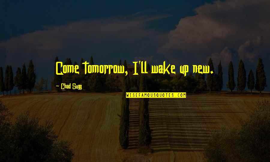 Ahmadys Quotes By Chad Sugg: Come tomorrow, I'll wake up new.