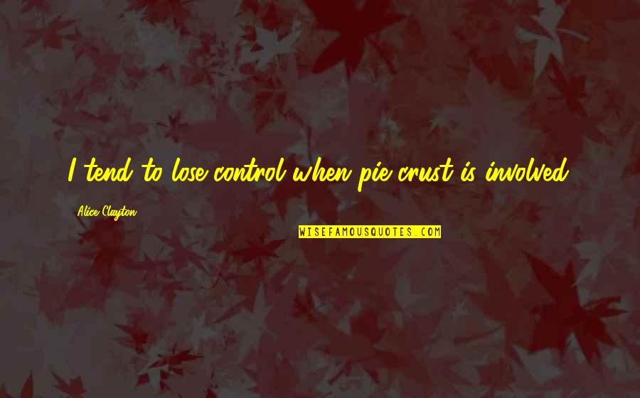 Ahmahn Quotes By Alice Clayton: I tend to lose control when pie crust