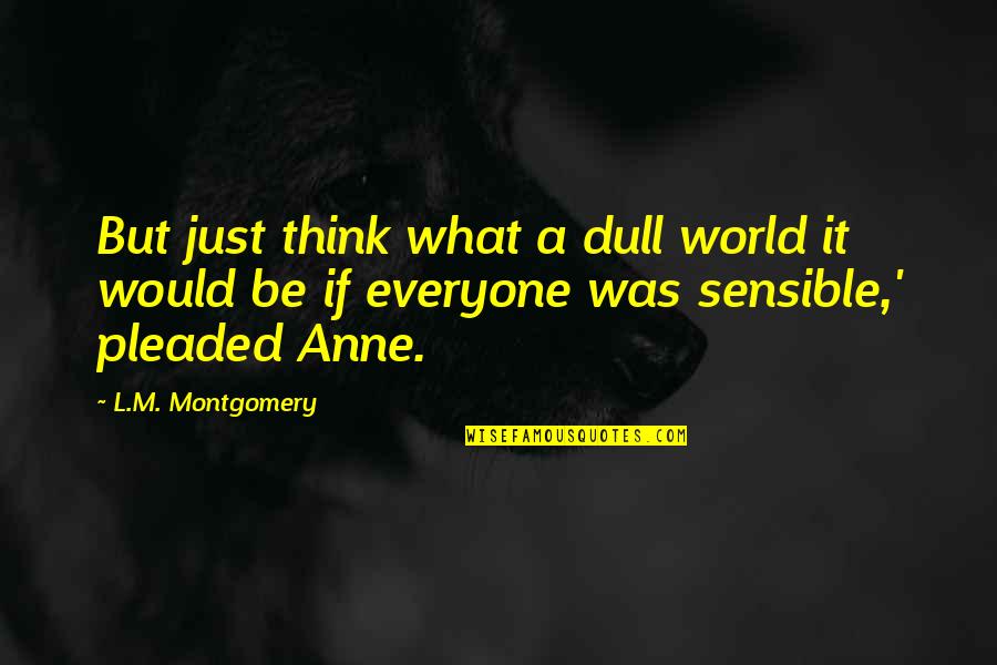 Ahmahn Quotes By L.M. Montgomery: But just think what a dull world it