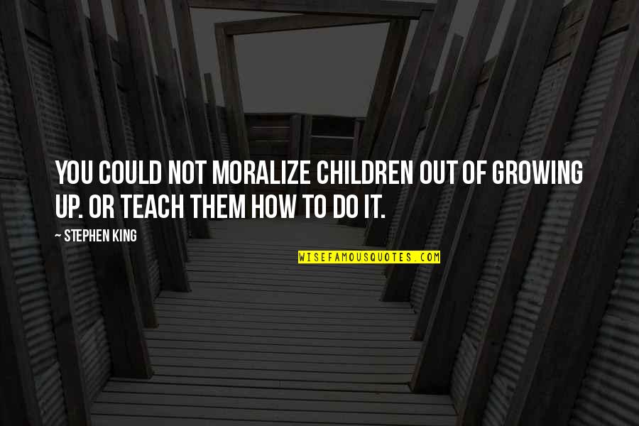 Ahmak Quotes By Stephen King: You could not moralize children out of growing