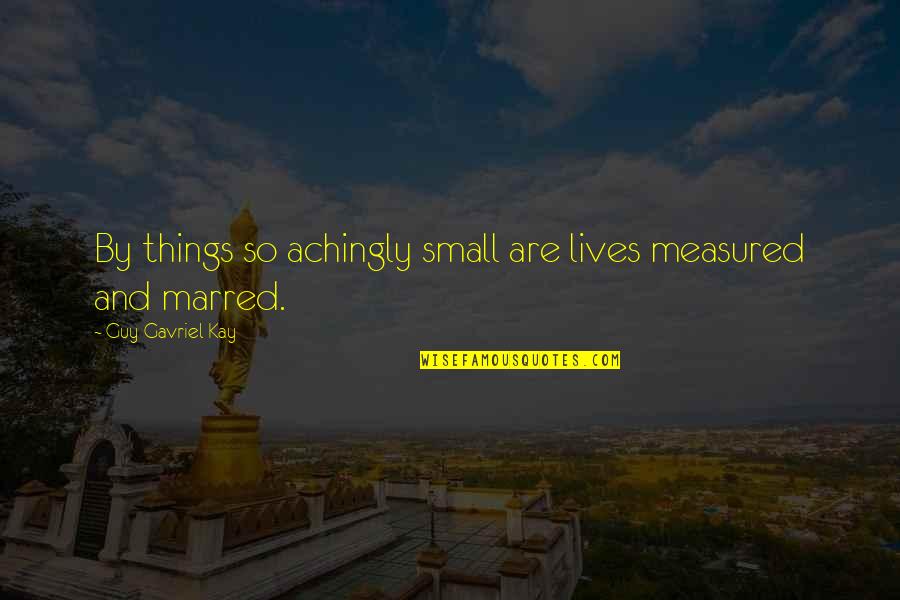 Ahmatt Quotes By Guy Gavriel Kay: By things so achingly small are lives measured