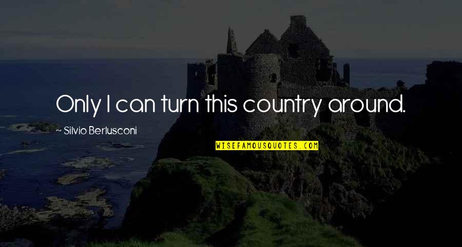 Ahmd010 Quotes By Silvio Berlusconi: Only I can turn this country around. Ahmd010 Quotes By Silvio Berlusconi: Only I can turn this country around.