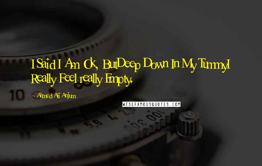 Ahmed Ali Anjum quotes: I Said I Am Ok, ButDeep Down In My TummyI Really Feel really Empty.
