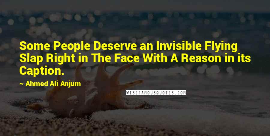 Ahmed Ali Anjum quotes: Some People Deserve an Invisible Flying Slap Right in The Face With A Reason in its Caption.