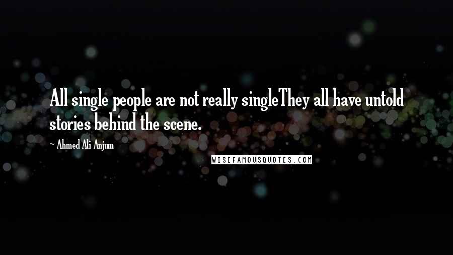 Ahmed Ali Anjum quotes: All single people are not really singleThey all have untold stories behind the scene.