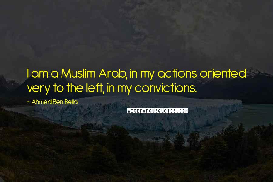 Ahmed Ben Bella quotes: I am a Muslim Arab, in my actions oriented very to the left, in my convictions.