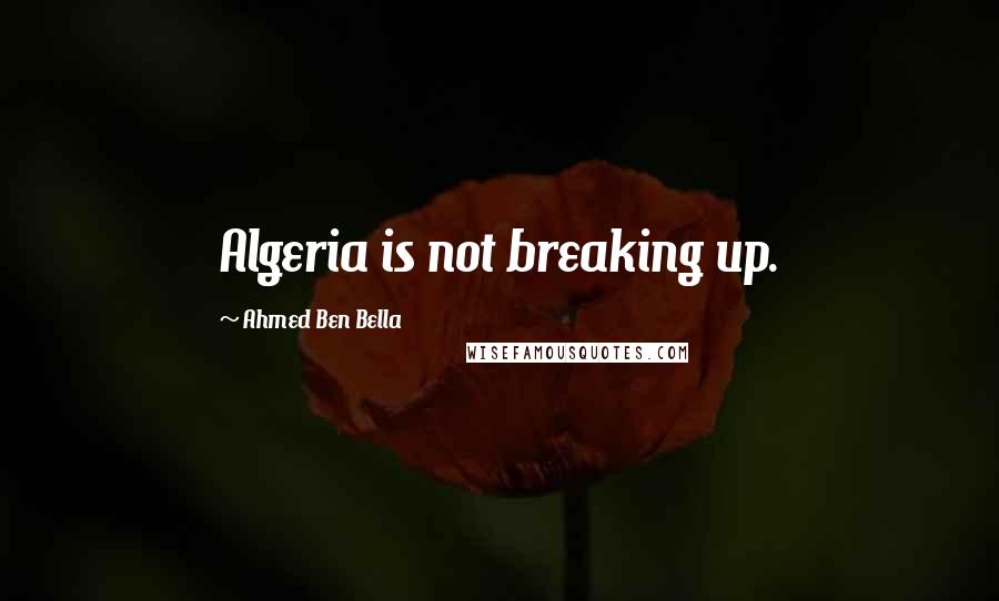 Ahmed Ben Bella quotes: Algeria is not breaking up.