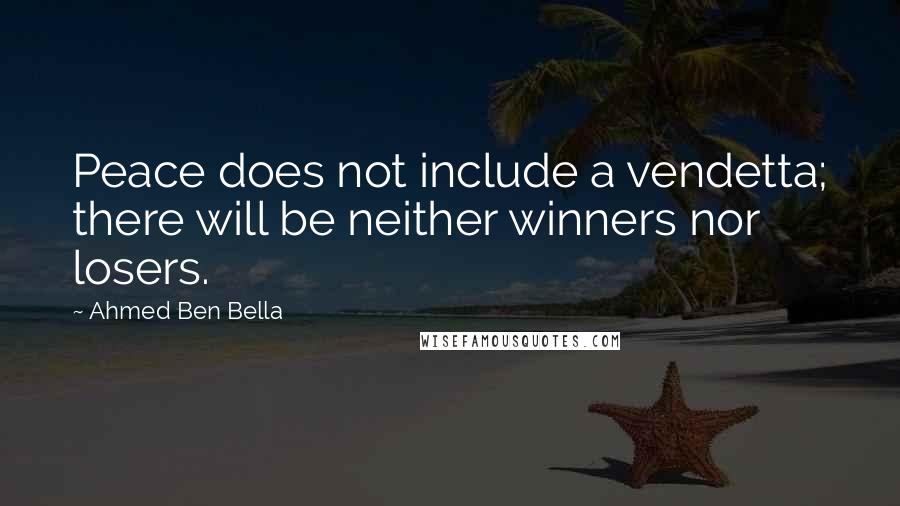 Ahmed Ben Bella quotes: Peace does not include a vendetta; there will be neither winners nor losers.