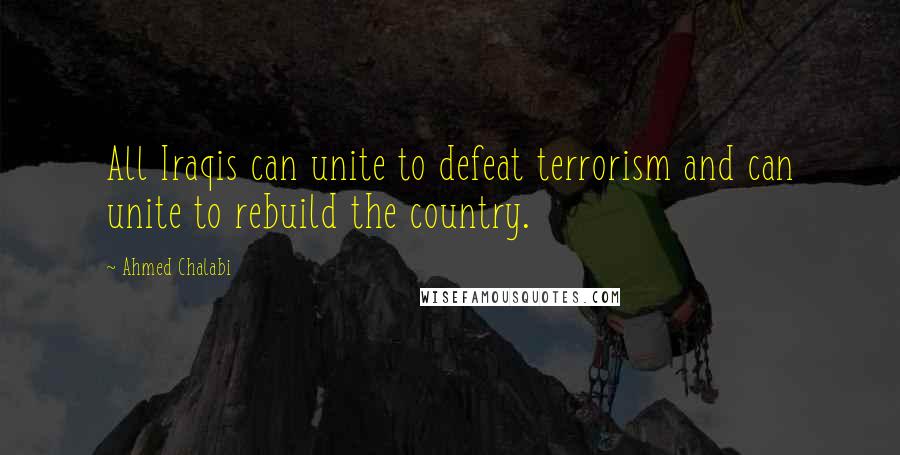 Ahmed Chalabi quotes: All Iraqis can unite to defeat terrorism and can unite to rebuild the country.