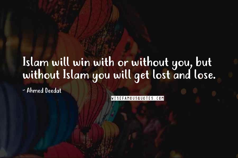 Ahmed Deedat quotes: Islam will win with or without you, but without Islam you will get lost and lose.